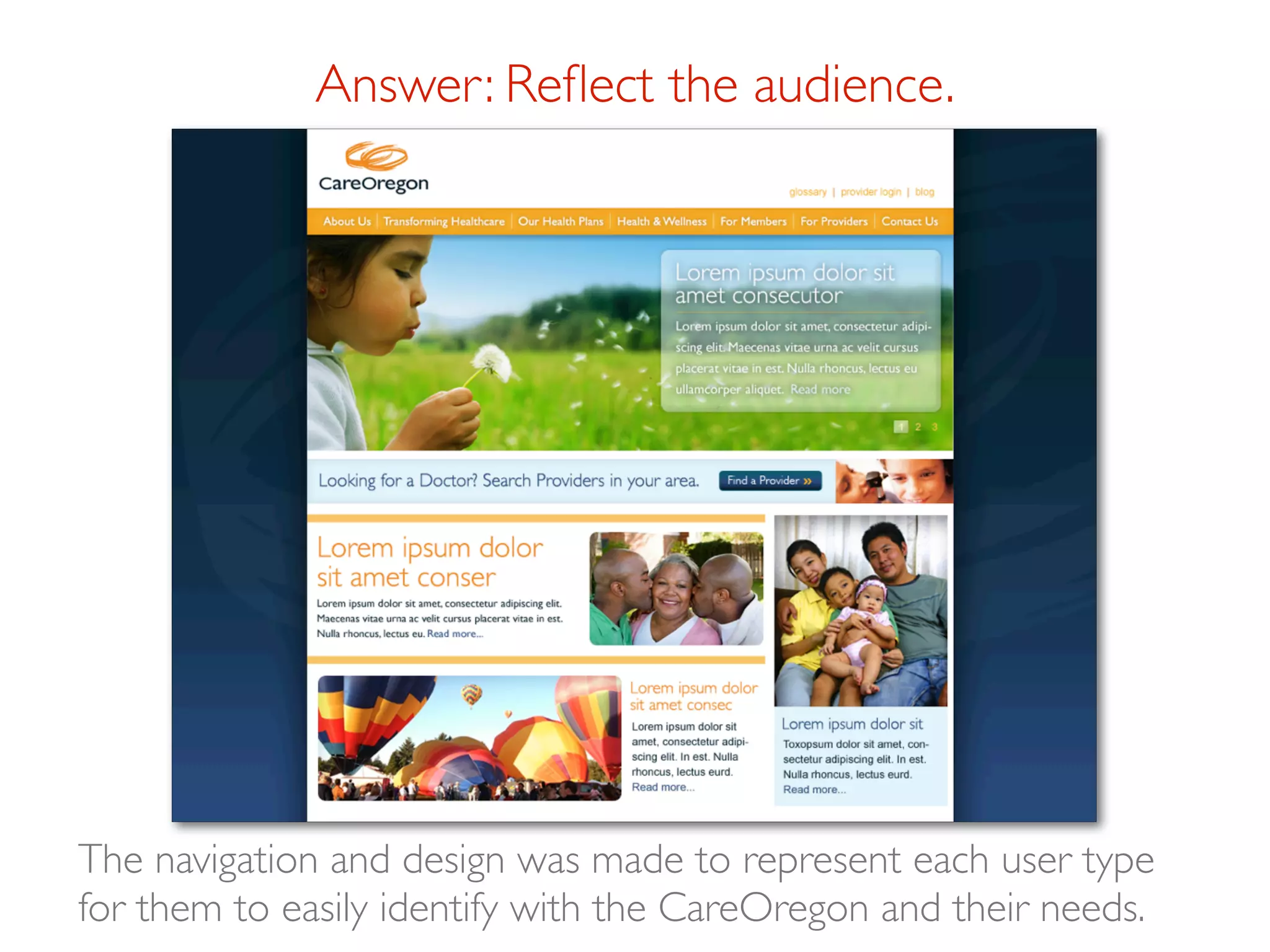 Answer: Reﬂect the audience.




The navigation and design was made to represent each user type
for them to easily identify with the CareOregon and their needs.
 