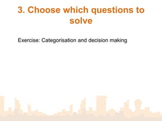 3. Choose which questions to
solve


 Exercise:
 Categorisation and decision making
 