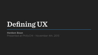 Deﬁning UX
Henken Bean
Presented at PhillyCHI - November 4th, 2013

 
