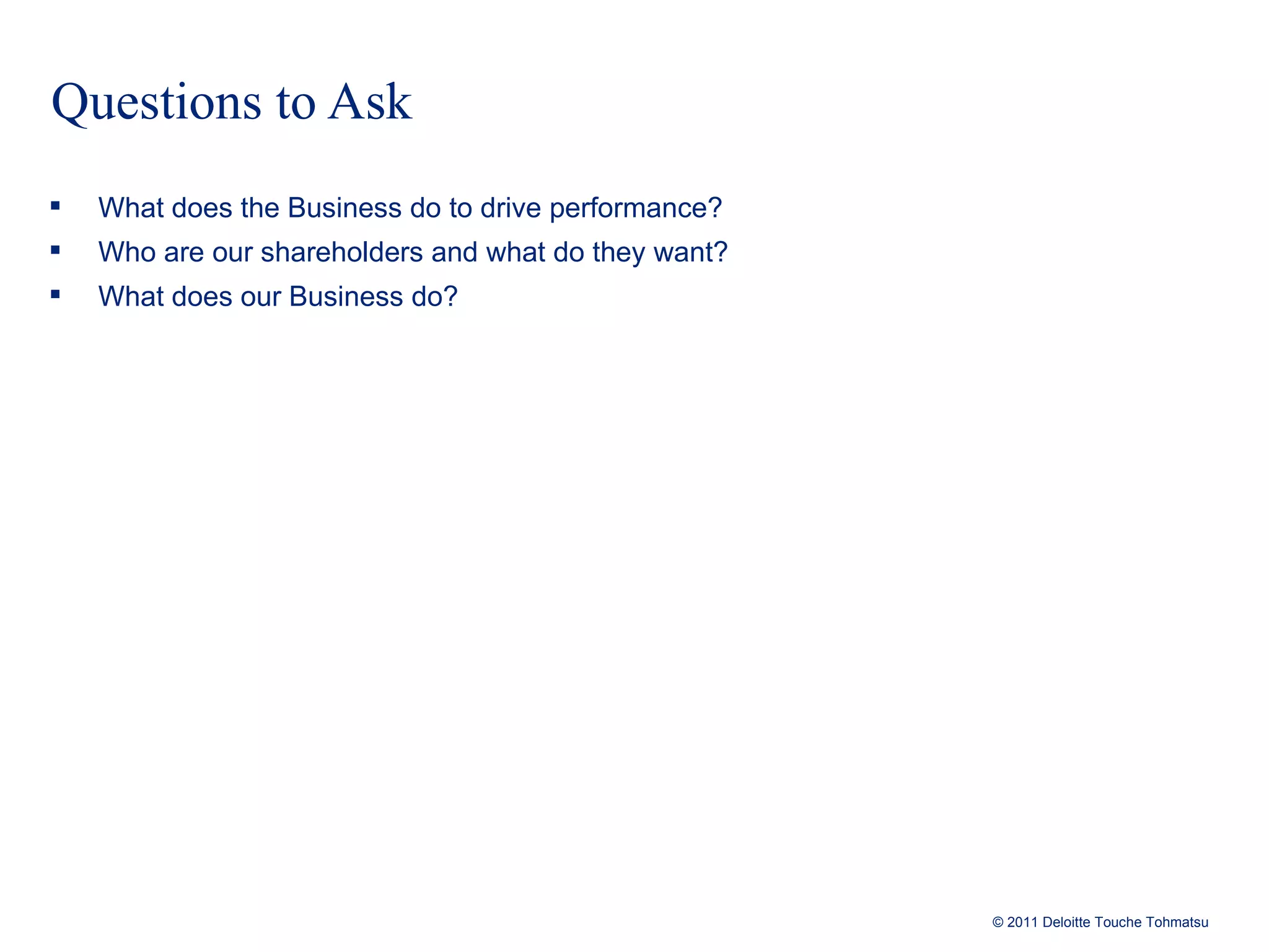 Questions to Ask What does the Business do to drive performance? Who are our shareholders and what do they want? What does our Business do? 