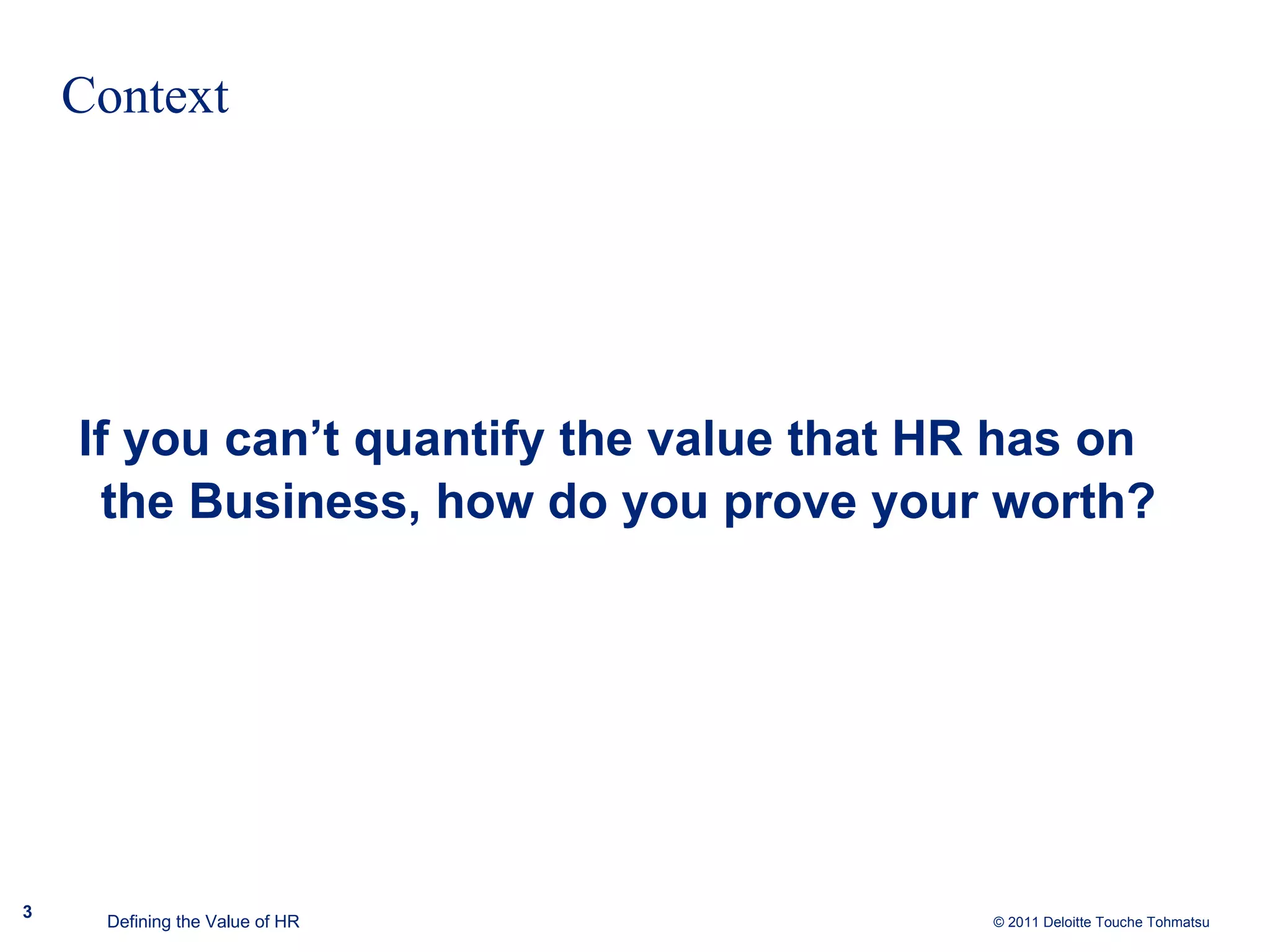 Context If you can’t quantify the value that HR has on the Business, how do you prove your worth? Defining the Value of HR 