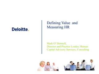 Defining Value  and Measuring HR Mark O’ Donnell,  Director and Practice Leader, Human Capital Advisory Services, Consulting 