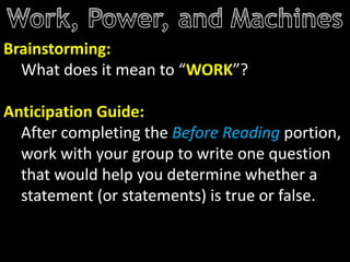 Brainstorming:
What does it mean to “WORK”?
Anticipation Guide:
After completing the Before Reading portion,
work with your group to write one question
that would help you determine whether a
statement (or statements) is true or false.
 
