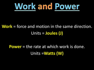Work = force and motion in the same direction.
Units = Joules (J)
Power = the rate at which work is done.
Units =Watts (W)
 