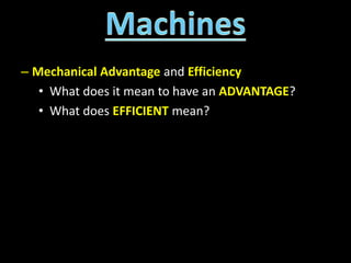 – Mechanical Advantage and Efficiency
• What does it mean to have an ADVANTAGE?
• What does EFFICIENT mean?
 