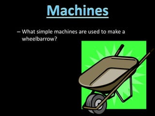 – What simple machines are used to make a
wheelbarrow?
 