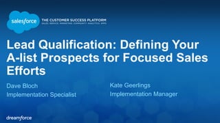 Lead Qualification: Defining Your 
A-list Prospects for Focused Sales 
Efforts 
Dave Bloch 
Kate Geerlings 
Implementation Specialist 
Implementation Manager 
 