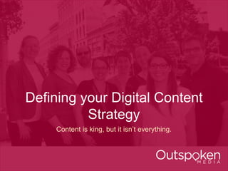 Defining your Digital Content 
Strategy 
Content is king, but it isn’t everything. 
 
