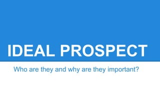 IDEAL PROSPECT
Who are they and why are they important?
 