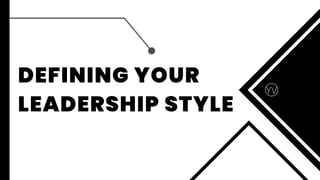 DEFINING YOUR
LEADERSHIP STYLE
 