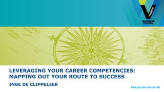 LEVERAGING YOUR CAREER COMPETENCIES: 
MAPPING OUT YOUR ROUTE TO SUCCESS 
INGE DE CLIPPELEER 
#experiencevlerick 
 