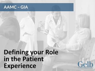 Defining your Role
in the Patient
Experience
AAMC – GIA
 