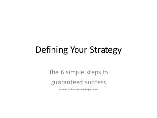 Defining Your Strategy
The 6 simple steps to
guaranteed success
www.imbusinessninja.com
 