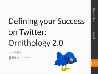 @jplaurentian
Defining your Success
on Twitter:




                        #pseweb
Ornithology 2.0
JP Rains
@JPLaurentian
                              1
 