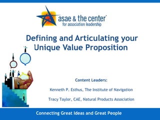 Defining and Articulating your Unique Value Proposition   Connecting Great Ideas and Great People Content Leaders: Kenneth P. Esthus, The Institute of Navigation Tracy Taylor, CAE, Natural Products Association 