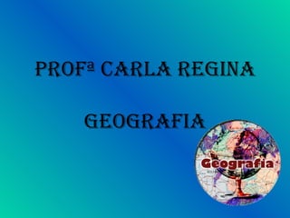 Profª Carla regina
geografia

 