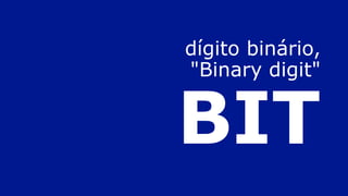 dígito binário,
"Binary digit"
BIT
 