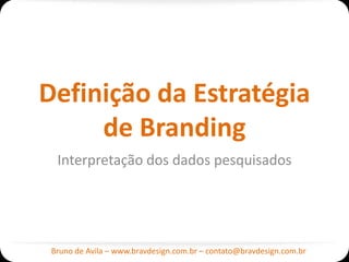 Definição da Estratégia
     de Branding
  Interpretação dos dados pesquisados




 Bruno de Avila – www.bravdesign.com.br – contato@bravdesign.com.br
 