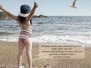 Obrigado anjinho, pela vida bonita que teve,  pelas  lições  que  me ensinaste, pela ajuda que me deste. Que bom que existe saudade! O amor que ficou é eterno. 