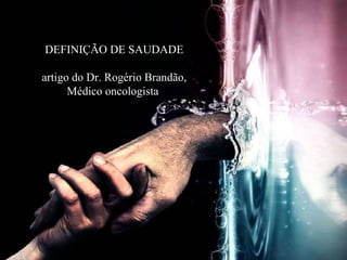 DEFINIÇÃO DE SAUDADE artigo do Dr. Rogério Brandão,  Médico oncologista 
