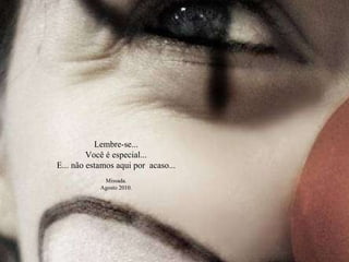 Lembre-se... Você é especial... E... não estamos aqui por  acaso... Missada. Agosto 2010. 