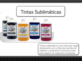 Tintas Sublimáticas
A tinta sublimática é uma tinta que reage
diretamente com a fibra dos tecidos de
poliéster e poliamida e funciona como
uma espécie de tingimento localizado.
 