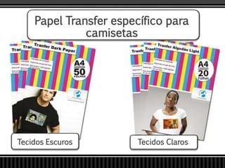 Papel Transfer específico para
camisetas
Tecidos Escuros Tecidos Claros
 