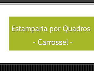 Estamparia por Quadros
- Carrossel -
 