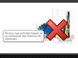 Técnica cujo princípio baseia-se
na eliminação das matrizes de
impressão.
 