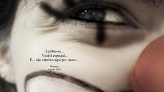 Lembre-se...
         Você é especial...
E... não estamos aqui por acaso...
             Missada.
            Agosto 2010.
 