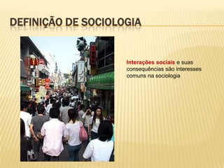 DEFINIÇÃO DE SOCIOLOGIA

Interações sociais e suas
consequências são interesses
comuns na sociologia

 