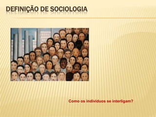 DEFINIÇÃO DE SOCIOLOGIA

Como os indivíduos se interligam?

 
