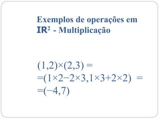 Exemplos de operações em
IR2 - Multiplicação
(1,2)×(2,3) =
=(1×2−2×3,1×3+2×2) =
=(−4,7)
 