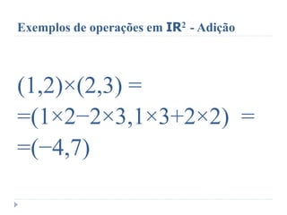 Exemplos de operações em IR2 - Adição
(1,2)×(2,3) =
=(1×2−2×3,1×3+2×2) =
=(−4,7)
 