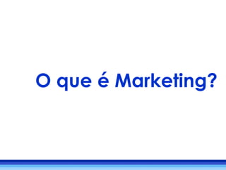 O que é Marketing?
 