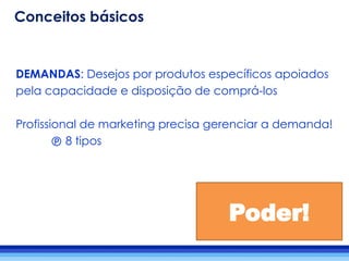 DEMANDAS: Desejos por produtos específicos apoiados
pela capacidade e disposição de comprá-los
Profissional de marketing precisa gerenciar a demanda!
 8 tipos
Poder!
Conceitos básicos
 