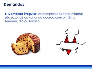 5. Demanda irregular: As compras dos consumidores
são sazonais ou variar de acordo com o mês, a
semana, dia ou horário
Demandas
 