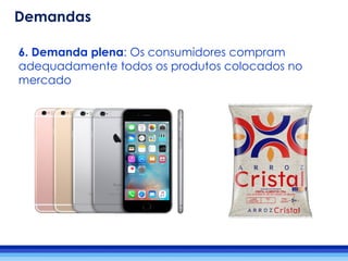 6. Demanda plena: Os consumidores compram
adequadamente todos os produtos colocados no
mercado
Demandas
 
