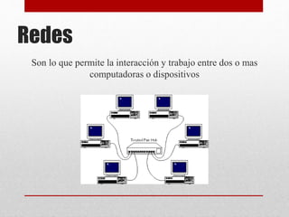 Redes
Son lo que permite la interacción y trabajo entre dos o mas
computadoras o dispositivos
 