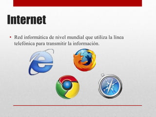 Internet
• Red informática de nivel mundial que utiliza la línea
telefónica para transmitir la información.
 