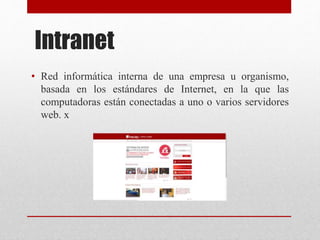 Intranet
• Red informática interna de una empresa u organismo,
basada en los estándares de Internet, en la que las
computadoras están conectadas a uno o varios servidores
web. x
 