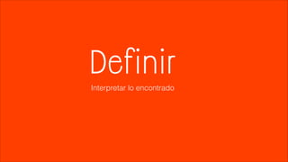 Definir 
Interpretar lo encontrado 
 