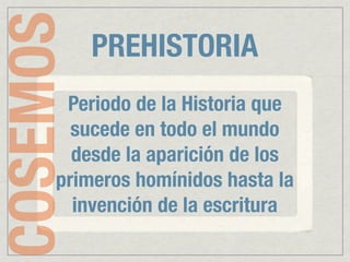 COSEMOS   PREHISTORIA
      Periodo de la Historia que
       sucede en todo el mundo
       desde la aparición de los
     primeros homínidos hasta la
       invención de la escritura
 