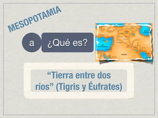 AM IA
      P OT
M E SO
     a      ¿Qué es?


            “Tierra entre dos
         ríos” (Tigris y Éufrates)
 
