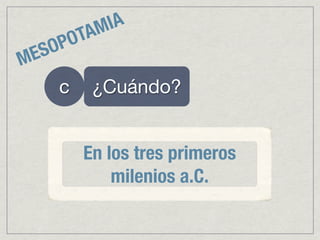 AM IA
      P OT
M E SO
     c    ¿Cuándo?


         En los tres primeros
             milenios a.C.
 