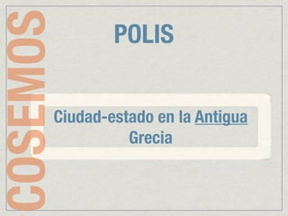 COSEMOS       POLIS


      Ciudad-estado en la Antigua
                Grecia
 