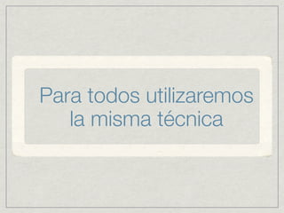 Para todos utilizaremos
   la misma técnica
 