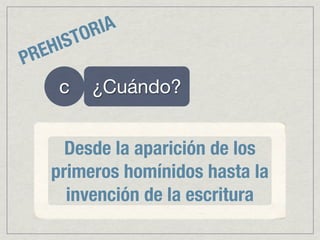 OR IA
  E HIST
PR
      c    ¿Cuándo?


       Desde la aparición de los
     primeros homínidos hasta la
       invención de la escritura
 