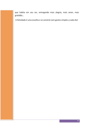 16
que habita em seu ser, entregando mais alegria, mais amor, mais
gratidão...
A felicidade é uma escolha e se constrói com gestos simples a cada dia!
 