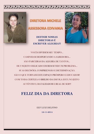 DEFINIR NOSSAS DIRETORAS É ESCREVER ALEGRIA!!! 
FELIZ DIA DA DIRETORA 
EEF LUIZ DELFINO 
12-11-2014 
